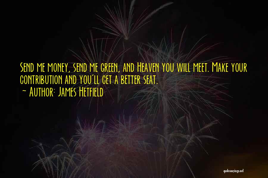 James Hetfield Quotes: Send Me Money, Send Me Green, And Heaven You Will Meet. Make Your Contribution And You'll Get A Better Seat.