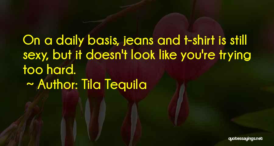 Tila Tequila Quotes: On A Daily Basis, Jeans And T-shirt Is Still Sexy, But It Doesn't Look Like You're Trying Too Hard.