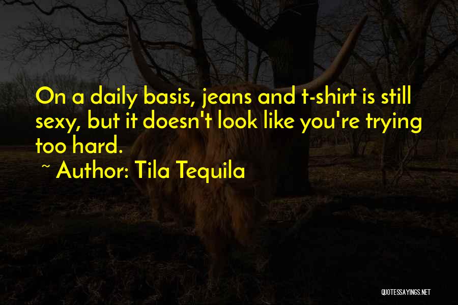 Tila Tequila Quotes: On A Daily Basis, Jeans And T-shirt Is Still Sexy, But It Doesn't Look Like You're Trying Too Hard.