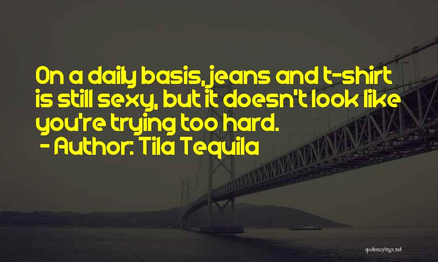 Tila Tequila Quotes: On A Daily Basis, Jeans And T-shirt Is Still Sexy, But It Doesn't Look Like You're Trying Too Hard.