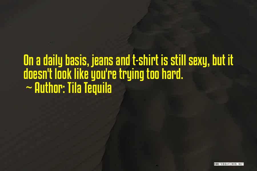 Tila Tequila Quotes: On A Daily Basis, Jeans And T-shirt Is Still Sexy, But It Doesn't Look Like You're Trying Too Hard.