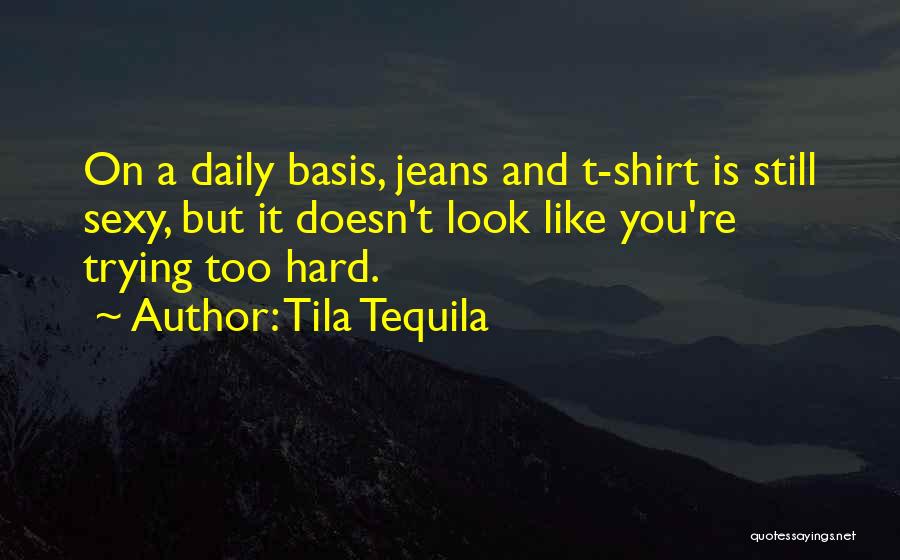 Tila Tequila Quotes: On A Daily Basis, Jeans And T-shirt Is Still Sexy, But It Doesn't Look Like You're Trying Too Hard.