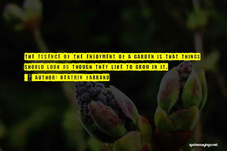 Beatrix Farrand Quotes: The Essence Of The Enjoyment Of A Garden Is That Things Should Look As Though They Like To Grow In