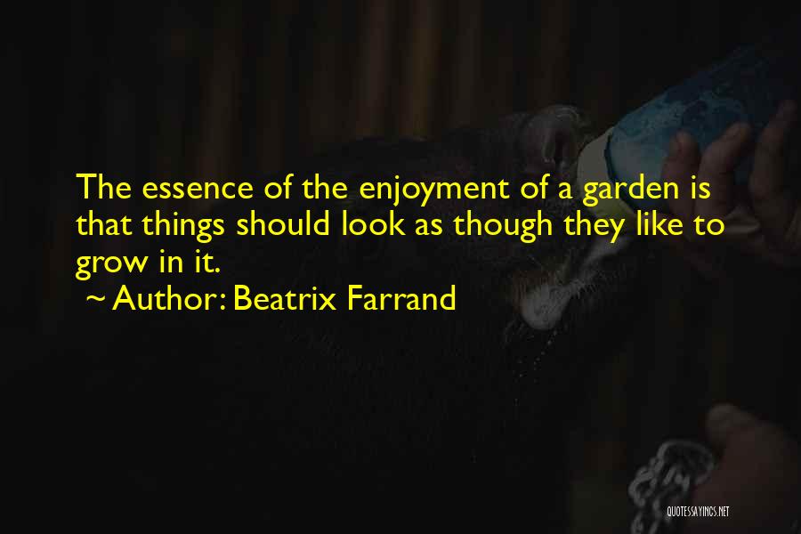 Beatrix Farrand Quotes: The Essence Of The Enjoyment Of A Garden Is That Things Should Look As Though They Like To Grow In