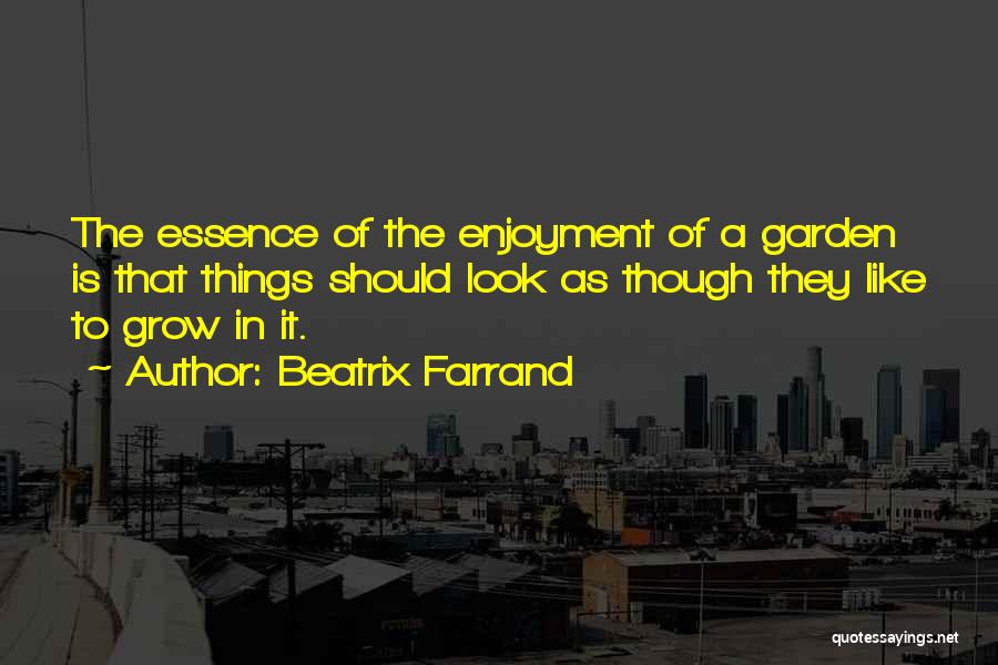 Beatrix Farrand Quotes: The Essence Of The Enjoyment Of A Garden Is That Things Should Look As Though They Like To Grow In