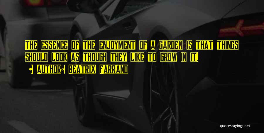 Beatrix Farrand Quotes: The Essence Of The Enjoyment Of A Garden Is That Things Should Look As Though They Like To Grow In