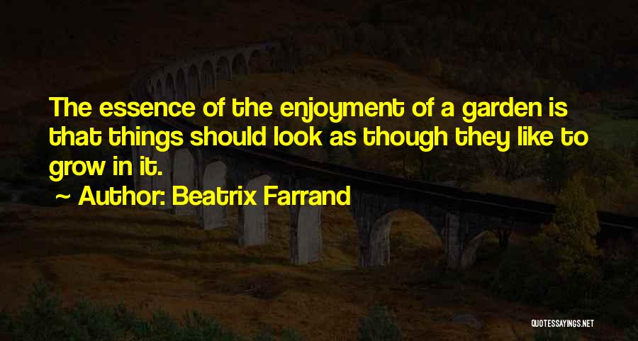 Beatrix Farrand Quotes: The Essence Of The Enjoyment Of A Garden Is That Things Should Look As Though They Like To Grow In