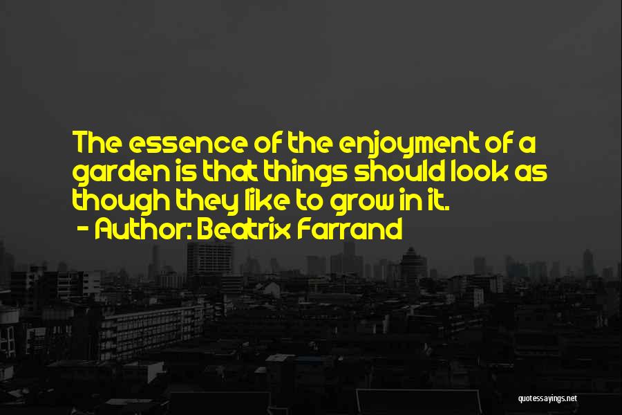 Beatrix Farrand Quotes: The Essence Of The Enjoyment Of A Garden Is That Things Should Look As Though They Like To Grow In