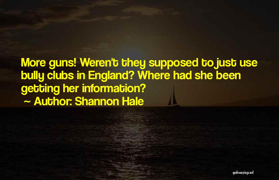 Shannon Hale Quotes: More Guns! Weren't They Supposed To Just Use Bully Clubs In England? Where Had She Been Getting Her Information?