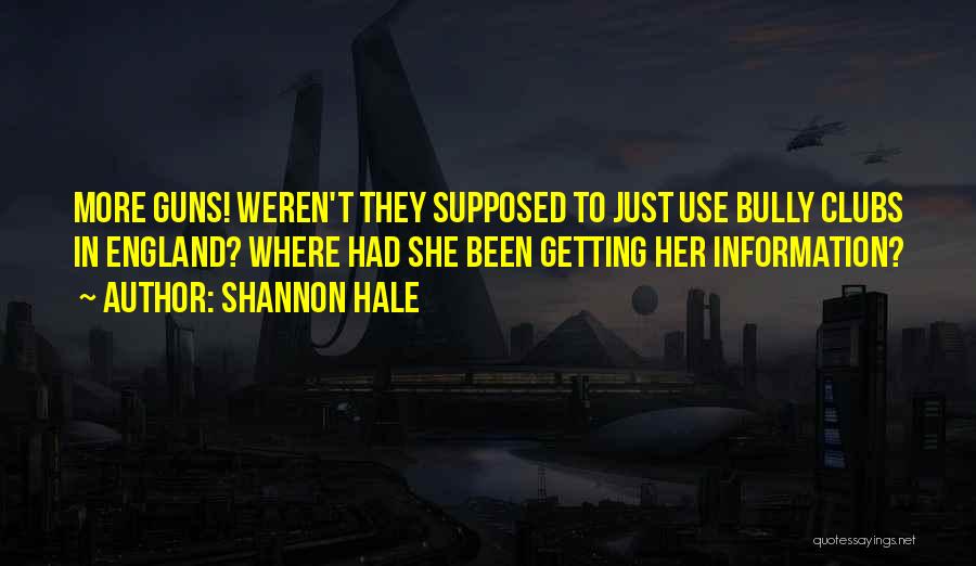 Shannon Hale Quotes: More Guns! Weren't They Supposed To Just Use Bully Clubs In England? Where Had She Been Getting Her Information?