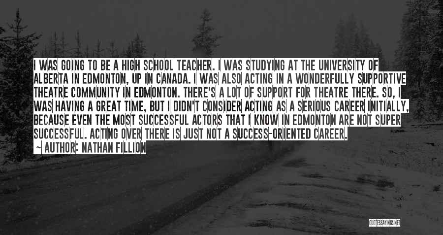 Nathan Fillion Quotes: I Was Going To Be A High School Teacher. I Was Studying At The University Of Alberta In Edmonton, Up