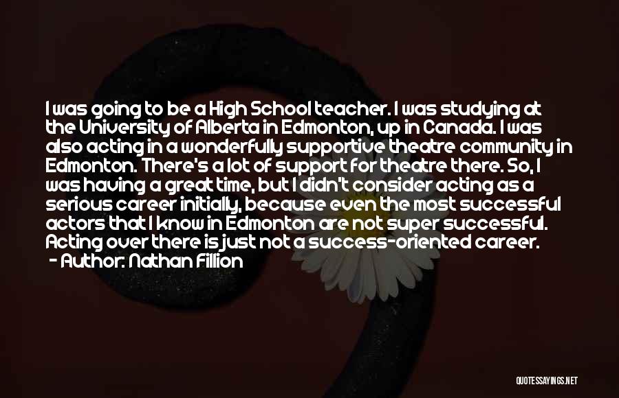 Nathan Fillion Quotes: I Was Going To Be A High School Teacher. I Was Studying At The University Of Alberta In Edmonton, Up