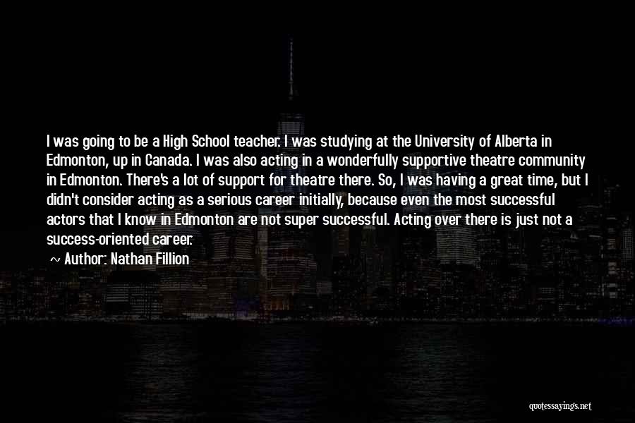 Nathan Fillion Quotes: I Was Going To Be A High School Teacher. I Was Studying At The University Of Alberta In Edmonton, Up