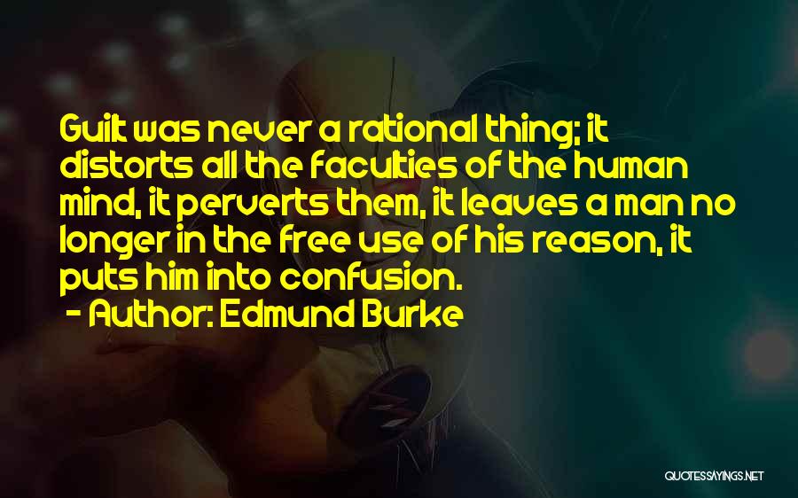 Edmund Burke Quotes: Guilt Was Never A Rational Thing; It Distorts All The Faculties Of The Human Mind, It Perverts Them, It Leaves