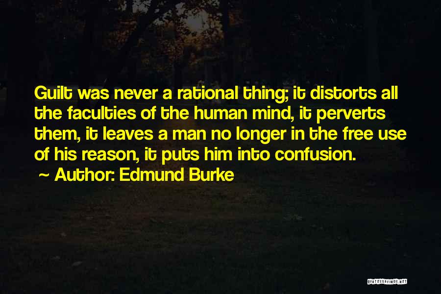 Edmund Burke Quotes: Guilt Was Never A Rational Thing; It Distorts All The Faculties Of The Human Mind, It Perverts Them, It Leaves