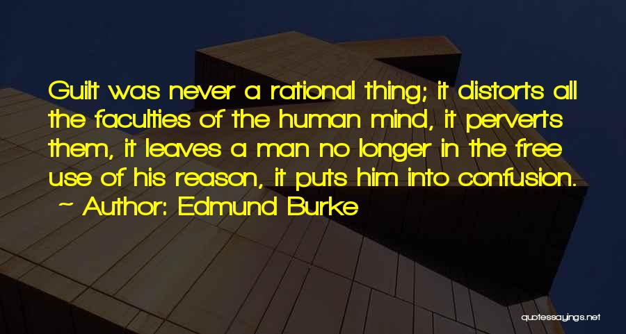 Edmund Burke Quotes: Guilt Was Never A Rational Thing; It Distorts All The Faculties Of The Human Mind, It Perverts Them, It Leaves
