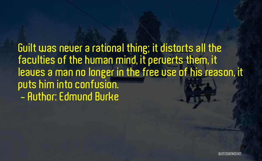 Edmund Burke Quotes: Guilt Was Never A Rational Thing; It Distorts All The Faculties Of The Human Mind, It Perverts Them, It Leaves