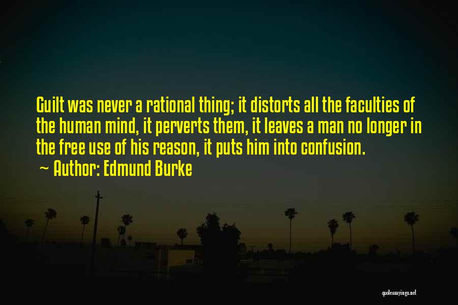 Edmund Burke Quotes: Guilt Was Never A Rational Thing; It Distorts All The Faculties Of The Human Mind, It Perverts Them, It Leaves