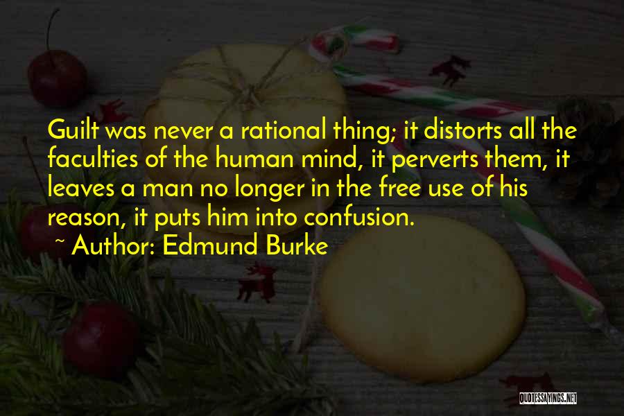 Edmund Burke Quotes: Guilt Was Never A Rational Thing; It Distorts All The Faculties Of The Human Mind, It Perverts Them, It Leaves
