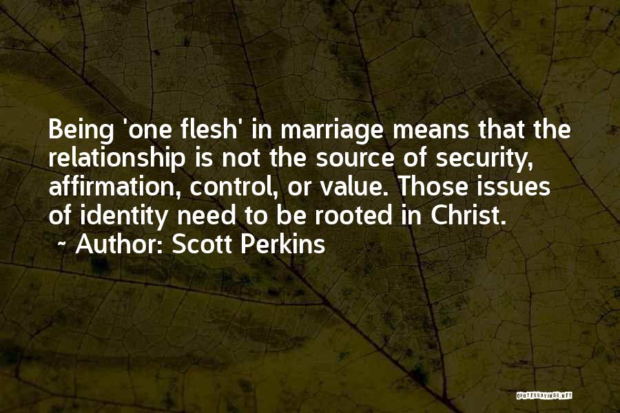 Scott Perkins Quotes: Being 'one Flesh' In Marriage Means That The Relationship Is Not The Source Of Security, Affirmation, Control, Or Value. Those