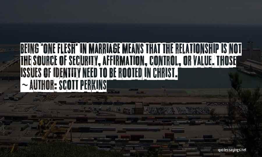 Scott Perkins Quotes: Being 'one Flesh' In Marriage Means That The Relationship Is Not The Source Of Security, Affirmation, Control, Or Value. Those