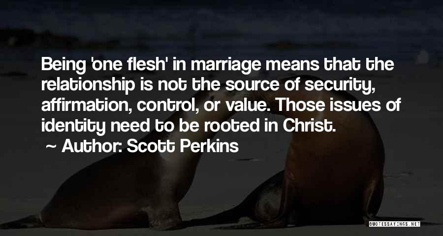 Scott Perkins Quotes: Being 'one Flesh' In Marriage Means That The Relationship Is Not The Source Of Security, Affirmation, Control, Or Value. Those