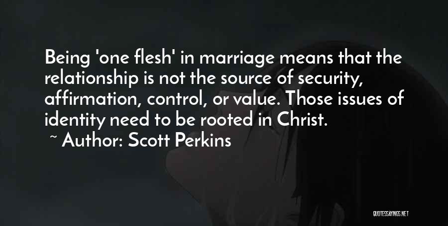 Scott Perkins Quotes: Being 'one Flesh' In Marriage Means That The Relationship Is Not The Source Of Security, Affirmation, Control, Or Value. Those