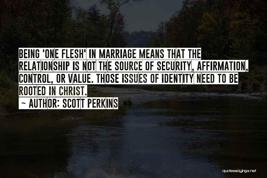 Scott Perkins Quotes: Being 'one Flesh' In Marriage Means That The Relationship Is Not The Source Of Security, Affirmation, Control, Or Value. Those