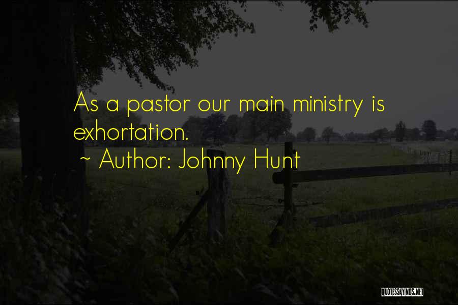 Johnny Hunt Quotes: As A Pastor Our Main Ministry Is Exhortation.