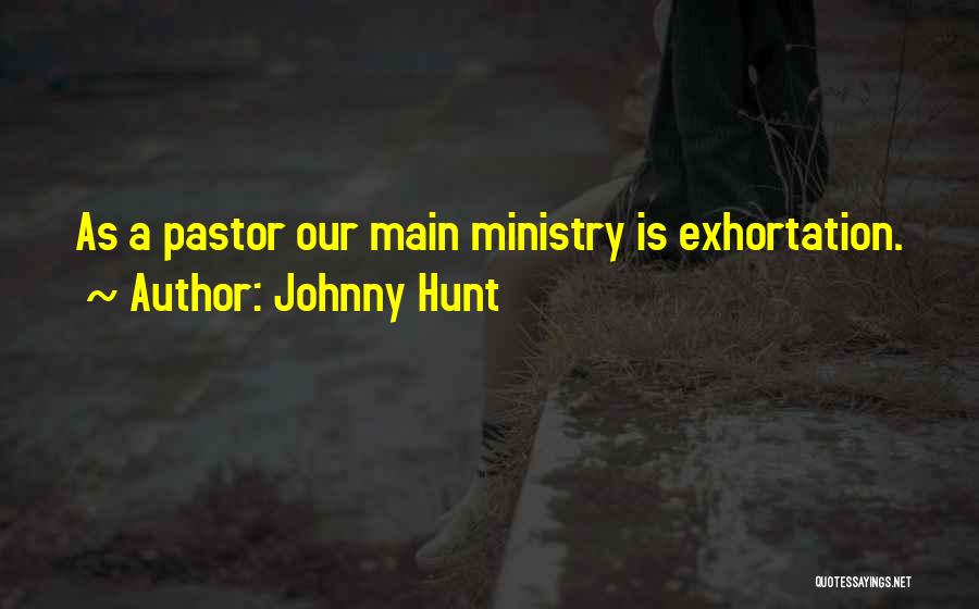 Johnny Hunt Quotes: As A Pastor Our Main Ministry Is Exhortation.