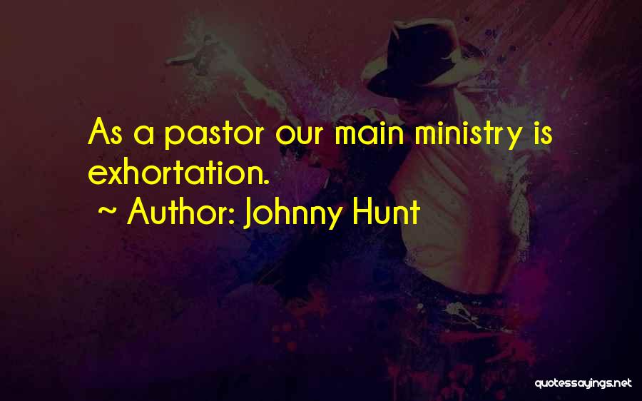 Johnny Hunt Quotes: As A Pastor Our Main Ministry Is Exhortation.