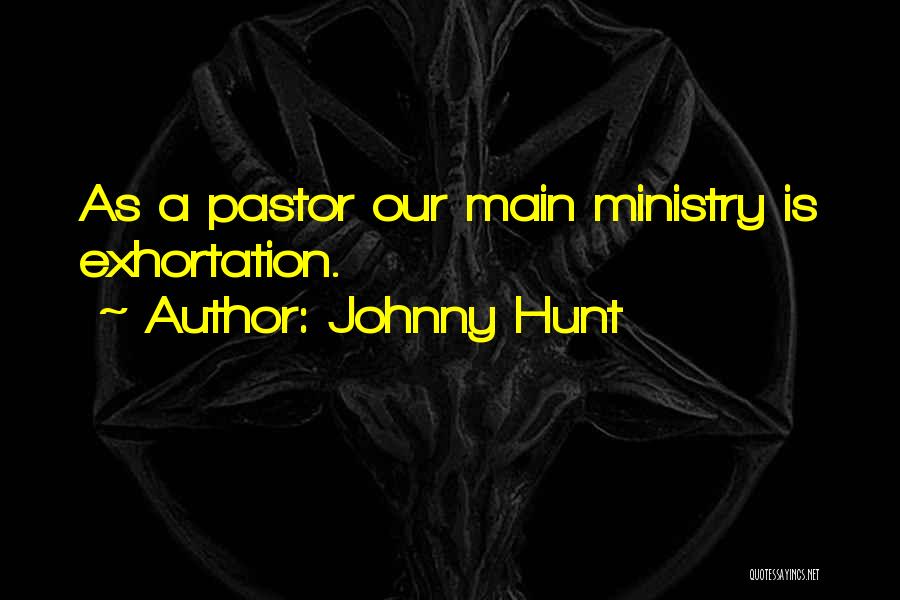 Johnny Hunt Quotes: As A Pastor Our Main Ministry Is Exhortation.