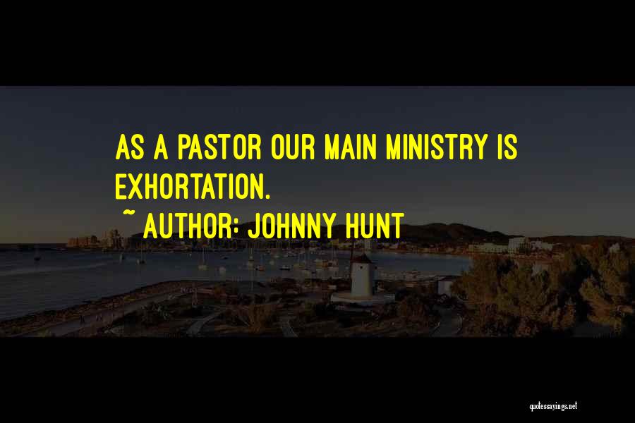 Johnny Hunt Quotes: As A Pastor Our Main Ministry Is Exhortation.