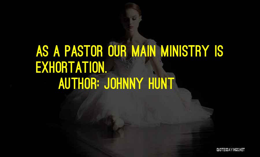 Johnny Hunt Quotes: As A Pastor Our Main Ministry Is Exhortation.