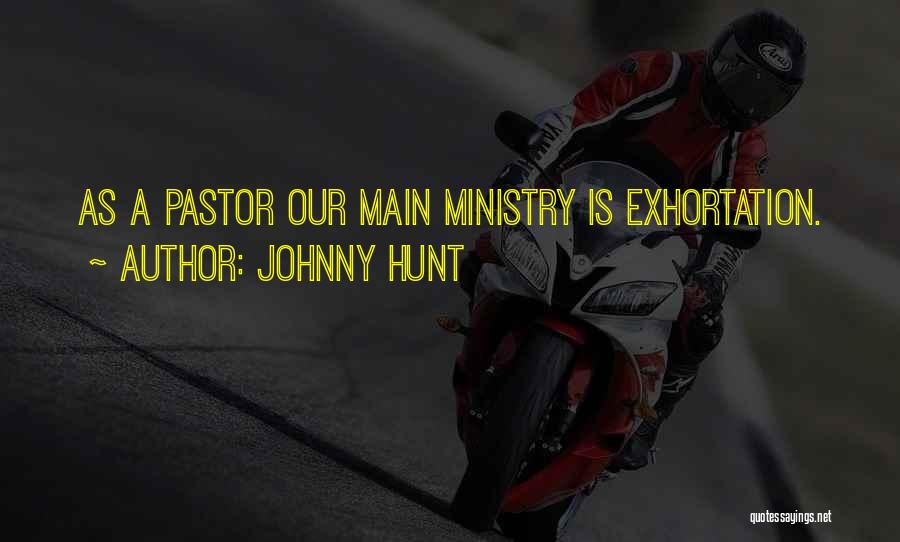 Johnny Hunt Quotes: As A Pastor Our Main Ministry Is Exhortation.