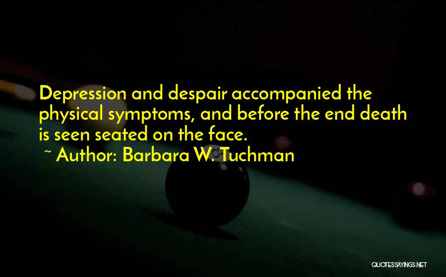 Barbara W. Tuchman Quotes: Depression And Despair Accompanied The Physical Symptoms, And Before The End Death Is Seen Seated On The Face.