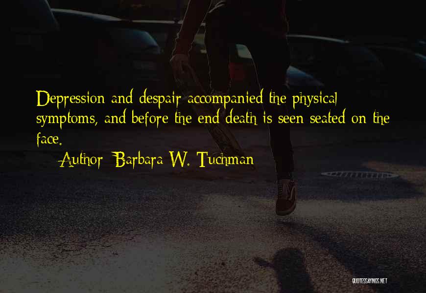 Barbara W. Tuchman Quotes: Depression And Despair Accompanied The Physical Symptoms, And Before The End Death Is Seen Seated On The Face.