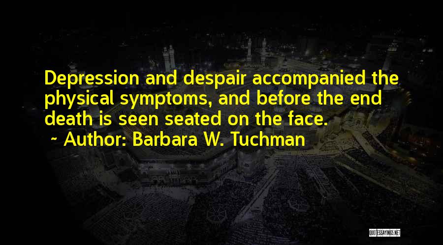 Barbara W. Tuchman Quotes: Depression And Despair Accompanied The Physical Symptoms, And Before The End Death Is Seen Seated On The Face.