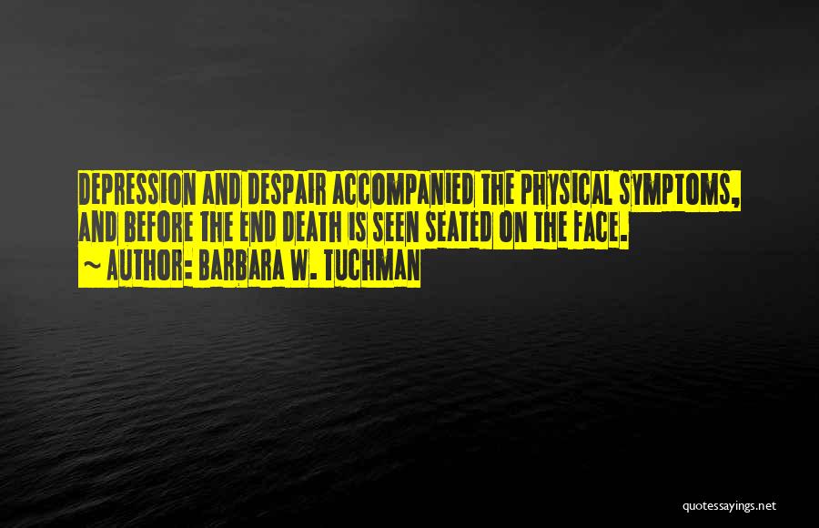 Barbara W. Tuchman Quotes: Depression And Despair Accompanied The Physical Symptoms, And Before The End Death Is Seen Seated On The Face.