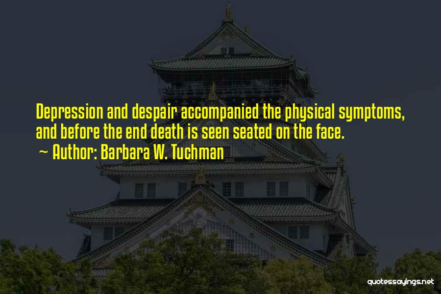 Barbara W. Tuchman Quotes: Depression And Despair Accompanied The Physical Symptoms, And Before The End Death Is Seen Seated On The Face.