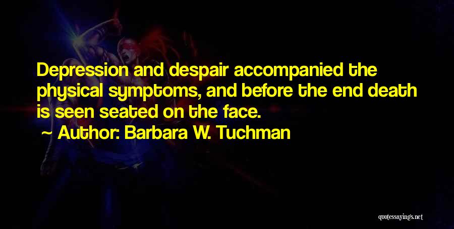 Barbara W. Tuchman Quotes: Depression And Despair Accompanied The Physical Symptoms, And Before The End Death Is Seen Seated On The Face.