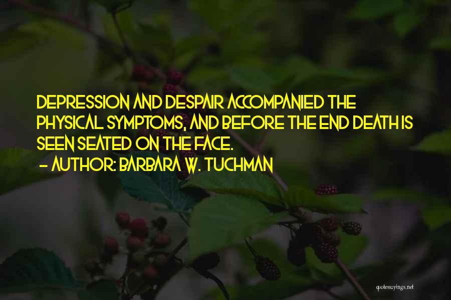 Barbara W. Tuchman Quotes: Depression And Despair Accompanied The Physical Symptoms, And Before The End Death Is Seen Seated On The Face.