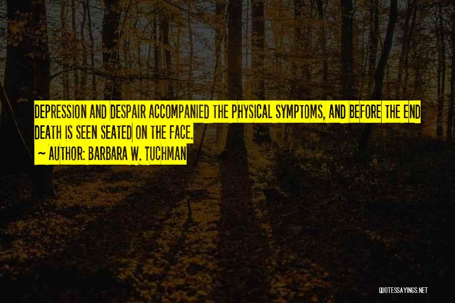 Barbara W. Tuchman Quotes: Depression And Despair Accompanied The Physical Symptoms, And Before The End Death Is Seen Seated On The Face.