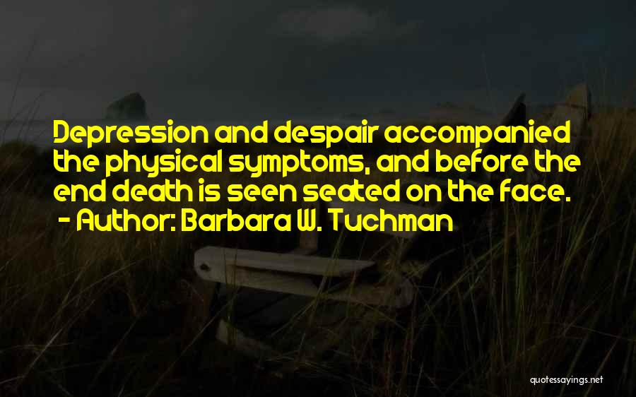 Barbara W. Tuchman Quotes: Depression And Despair Accompanied The Physical Symptoms, And Before The End Death Is Seen Seated On The Face.