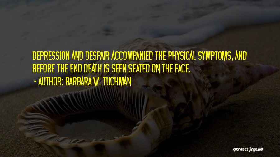 Barbara W. Tuchman Quotes: Depression And Despair Accompanied The Physical Symptoms, And Before The End Death Is Seen Seated On The Face.