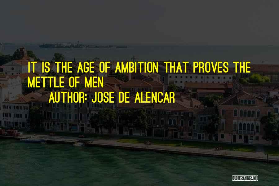 Jose De Alencar Quotes: It Is The Age Of Ambition That Proves The Mettle Of Men