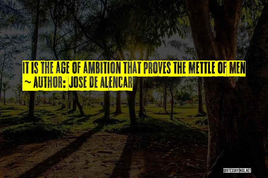 Jose De Alencar Quotes: It Is The Age Of Ambition That Proves The Mettle Of Men