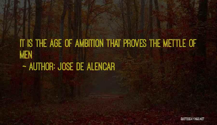 Jose De Alencar Quotes: It Is The Age Of Ambition That Proves The Mettle Of Men