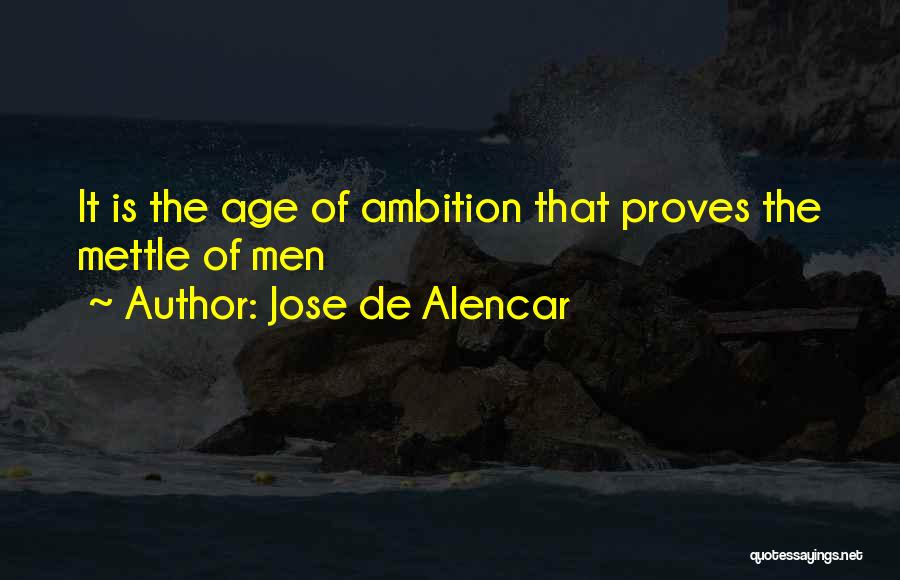 Jose De Alencar Quotes: It Is The Age Of Ambition That Proves The Mettle Of Men