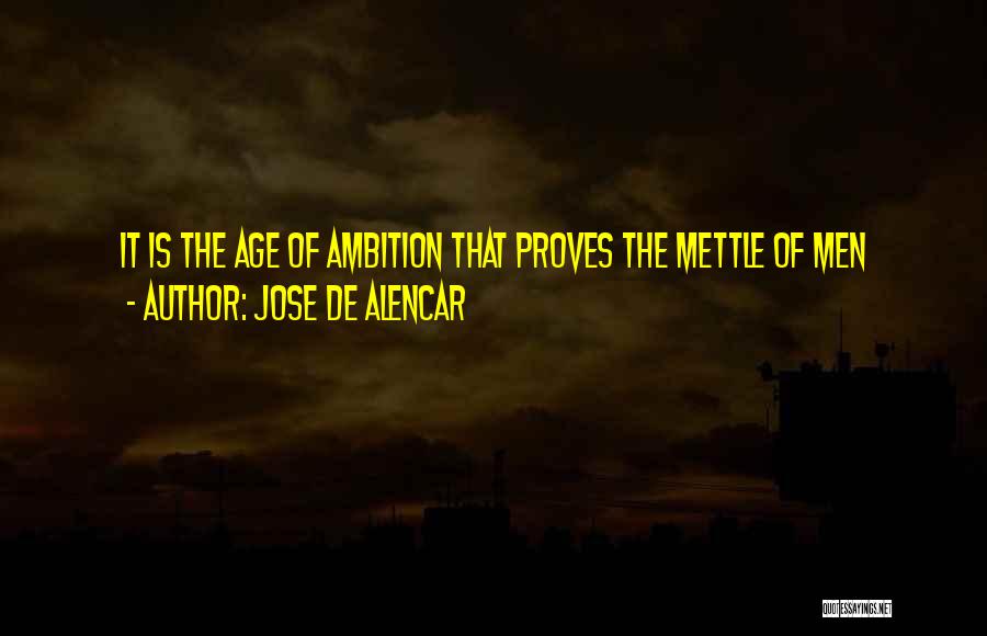 Jose De Alencar Quotes: It Is The Age Of Ambition That Proves The Mettle Of Men